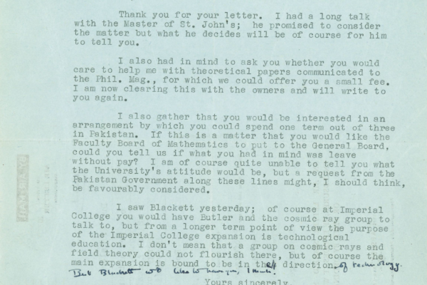 Letter to Salam, from N.F. Mott from the University of Cambridge In this letter from Cambridge mathematician Nevill Francis Mott, he discusses whether it'd be possible for Salam to take a term out of the year to teach in Pakistan. This correspondence took place as Salam was considering Blackett's offer to teach at Imperial, and it is implied that part of Salam's concerns was the flexibility to travel back to his home country to continue teaching. Mott tried to subtly persuade Salam to stay at Cambridge, stating that "the purpose of the Imperial College expansion is technological education" – meaning that a theoretical physicist like Salam may feel a bit isolated.